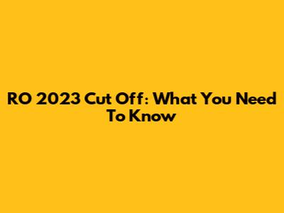 RO 2023 Cut Off: What You Need To Know
