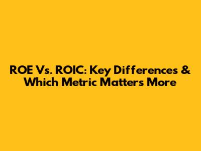 ROE Vs. ROIC: Key Differences & Which Metric Matters More