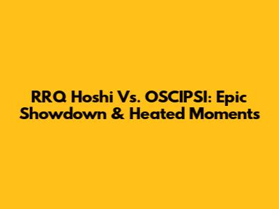 RRQ Hoshi Vs. OSCIPSI: Epic Showdown & Heated Moments