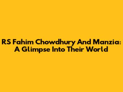 RS Fahim Chowdhury And Manzia: A Glimpse Into Their World