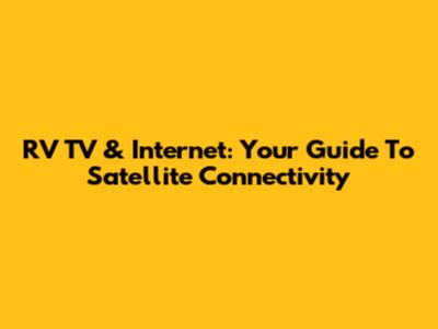 RV TV & Internet: Your Guide To Satellite Connectivity