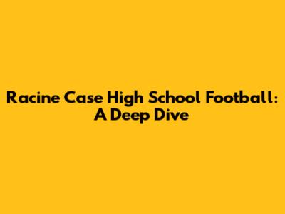 Racine Case High School Football: A Deep Dive