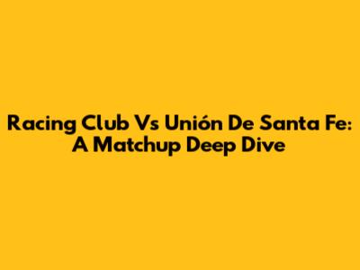 Racing Club Vs Unión De Santa Fe: A Matchup Deep Dive
