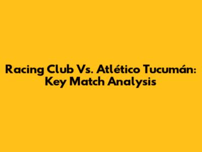 Racing Club Vs. Atlético Tucumán: Key Match Analysis