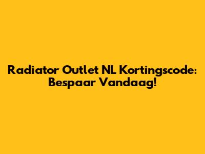 Radiator Outlet NL Kortingscode: Bespaar Vandaag!
