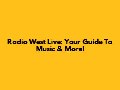 Radio West Live: Your Guide To Music & More!