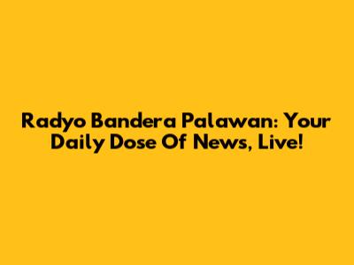Radyo Bandera Palawan: Your Daily Dose Of News, Live!