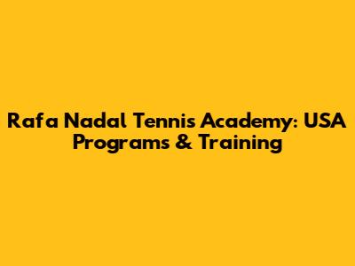 Rafa Nadal Tennis Academy: USA Programs & Training