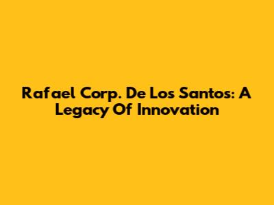 Rafael Corp. De Los Santos: A Legacy Of Innovation