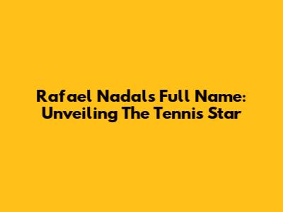 Rafael Nadal's Full Name: Unveiling The Tennis Star