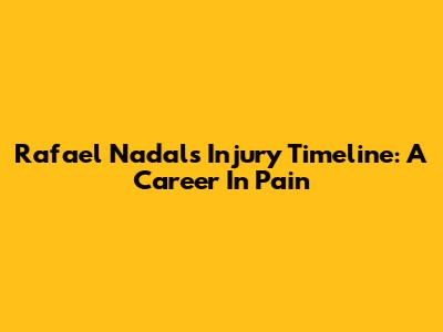 Rafael Nadal's Injury Timeline: A Career In Pain