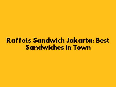 Raffel's Sandwich Jakarta: Best Sandwiches In Town