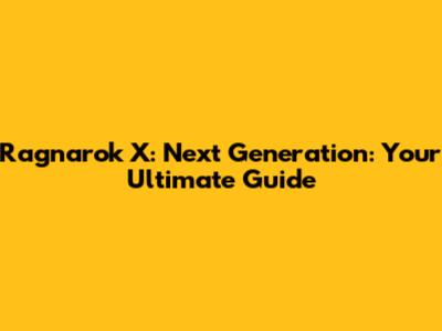 Ragnarok X: Next Generation: Your Ultimate Guide