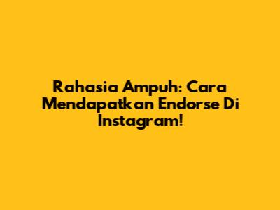 Rahasia Ampuh: Cara Mendapatkan Endorse Di Instagram!