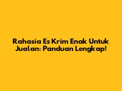 Rahasia Es Krim Enak Untuk Jualan: Panduan Lengkap!