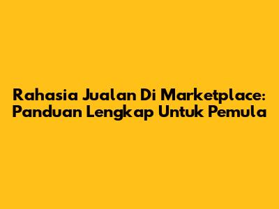 Rahasia Jualan Di Marketplace: Panduan Lengkap Untuk Pemula