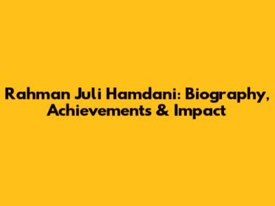 Rahman Juli Hamdani: Biography, Achievements & Impact
