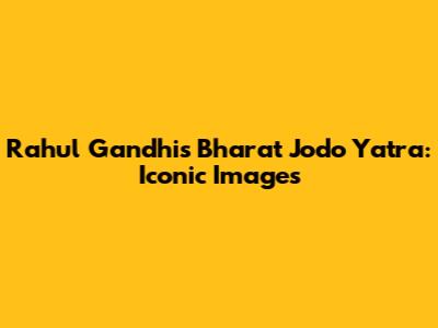 Rahul Gandhi's Bharat Jodo Yatra: Iconic Images