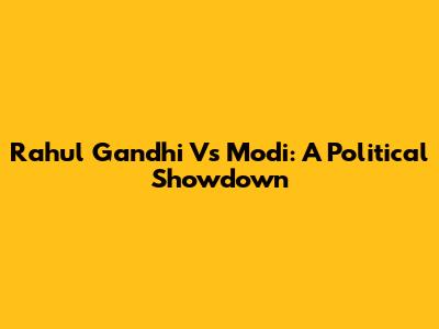 Rahul Gandhi Vs Modi: A Political Showdown