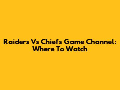 Raiders Vs Chiefs Game Channel: Where To Watch
