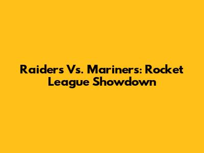 Raiders Vs. Mariners: Rocket League Showdown