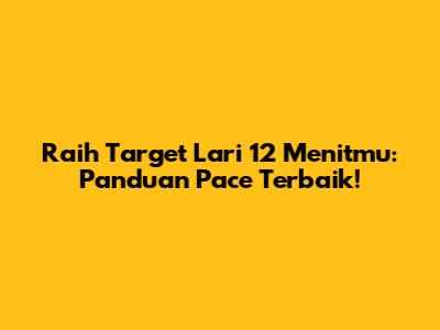 Raih Target Lari 12 Menitmu: Panduan Pace Terbaik!