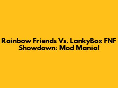 Rainbow Friends Vs. LankyBox FNF Showdown: Mod Mania!