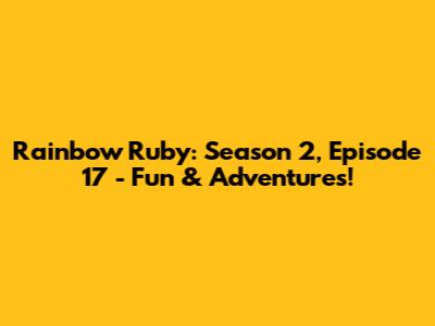 Rainbow Ruby: Season 2, Episode 17 - Fun & Adventures!