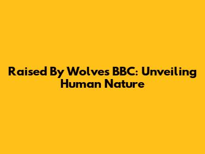 Raised By Wolves BBC: Unveiling Human Nature