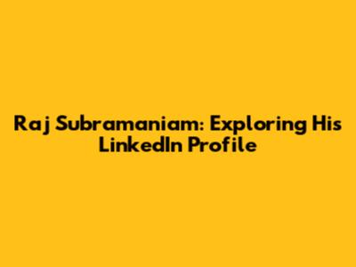 Raj Subramaniam: Exploring His LinkedIn Profile
