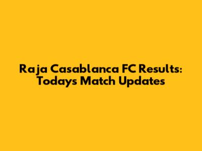Raja Casablanca FC Results: Today's Match Updates