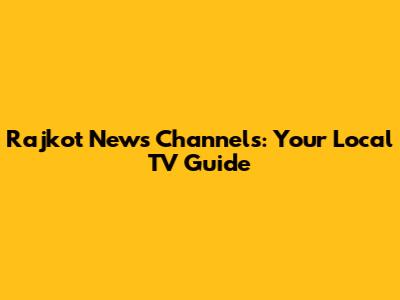 Rajkot News Channels: Your Local TV Guide