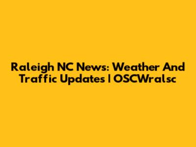 Raleigh NC News: Weather And Traffic Updates | OSCWralsc