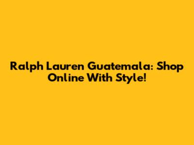 Ralph Lauren Guatemala: Shop Online With Style!
