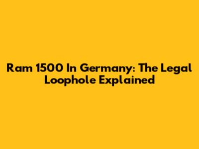 Ram 1500 In Germany: The Legal Loophole Explained