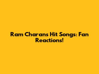Ram Charan's Hit Songs: Fan Reactions!
