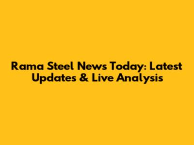 Rama Steel News Today: Latest Updates & Live Analysis
