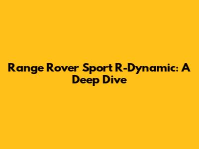 Range Rover Sport R-Dynamic: A Deep Dive