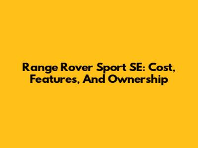 Range Rover Sport SE: Cost, Features, And Ownership