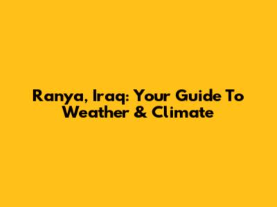 Ranya, Iraq: Your Guide To Weather & Climate