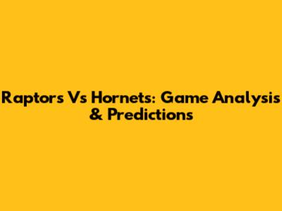 Raptors Vs Hornets: Game Analysis & Predictions