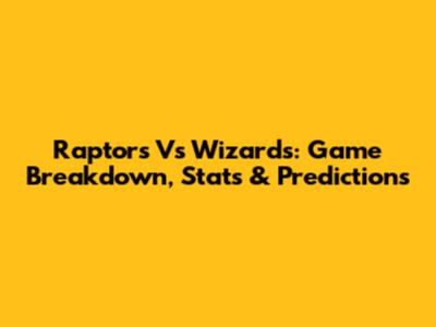 Raptors Vs Wizards: Game Breakdown, Stats & Predictions