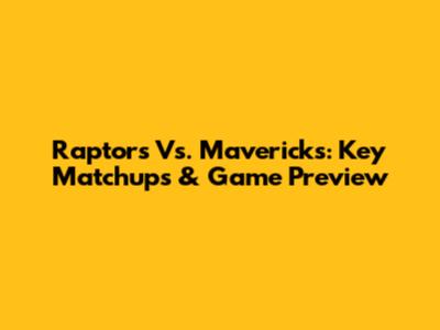 Raptors Vs. Mavericks: Key Matchups & Game Preview