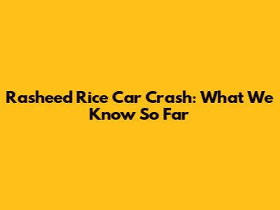 Rasheed Rice Car Crash: What We Know So Far