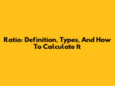 Ratio: Definition, Types, And How To Calculate It
