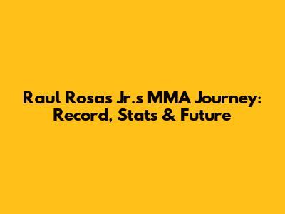 Raul Rosas Jr.'s MMA Journey: Record, Stats & Future