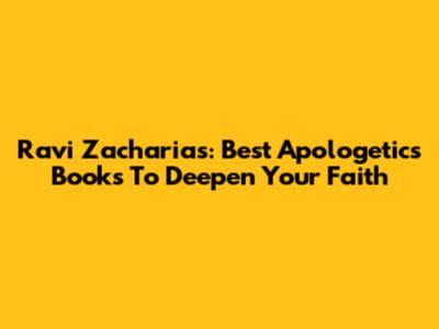 Ravi Zacharias: Best Apologetics Books To Deepen Your Faith