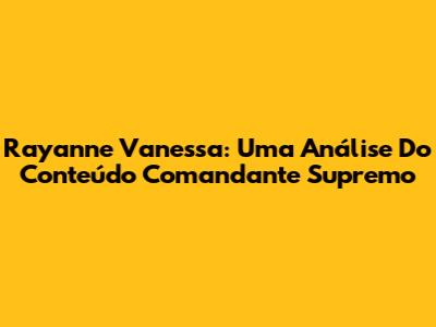 Rayanne Vanessa: Uma Análise Do Conteúdo 'Comandante Supremo'