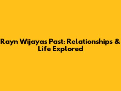 Rayn Wijaya's Past: Relationships & Life Explored