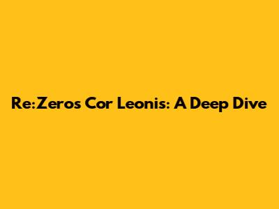 Re:Zero's Cor Leonis: A Deep Dive